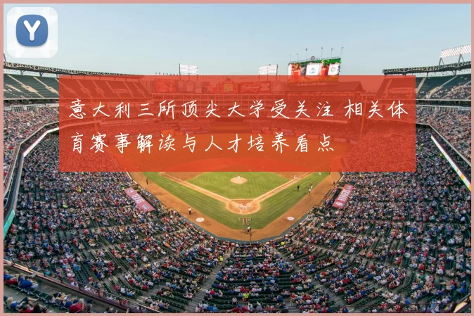 意大利三所顶尖大学受关注 相关体育赛事解读与人才培养看点