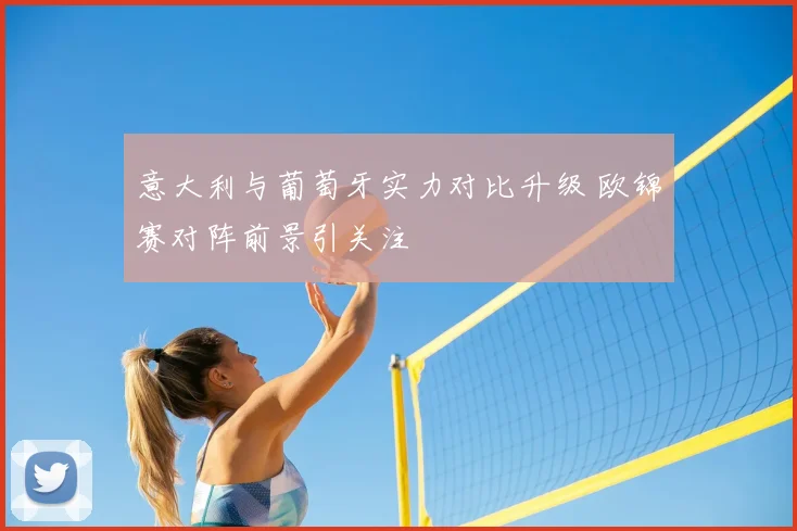 意大利与葡萄牙实力对比升级 欧锦赛对阵前景引关注