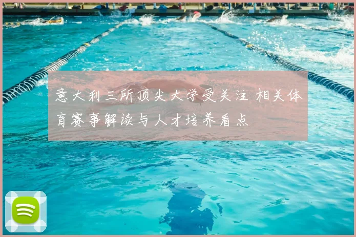 意大利三所顶尖大学受关注 相关体育赛事解读与人才培养看点